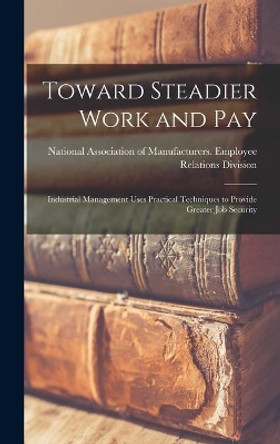 Toward Steadier Work and Pay: Industrial Management Uses Practical Techniques to Provide Greater Job Security by National Association of Manufacturers 9781014328854