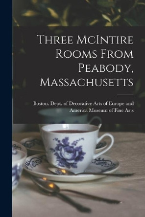 Three McIntire Rooms From Peabody, Massachusetts by Boston Dept of Museum of Fine Arts 9781014329738