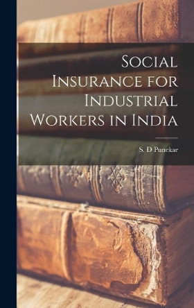 Social Insurance for Industrial Workers in India by S D Punekar 9781014343840