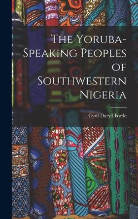 The Yoruba-speaking Peoples of Southwestern Nigeria by Cyril Daryll 1902- Forde 9781014360823