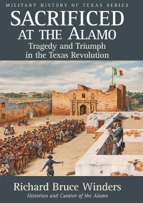 Sacrificed at the Alamo: Tragedy and Triumph in the Texas Revolution by Richard Bruce Winders 9781933337760