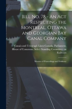 Bill No. 78 - An Act Respecting the Montreal, Ottawa and Georgian Bay Canal Company: Minutes of Proceedings and Evidence by Canada Parliament House of Commons 9781014414342