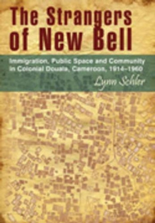 The strangers of New Bell: Immigration, public space and community in Colonial Douala, Cameroon, 1914 - 1960 by Lynn Schler 9781868884896