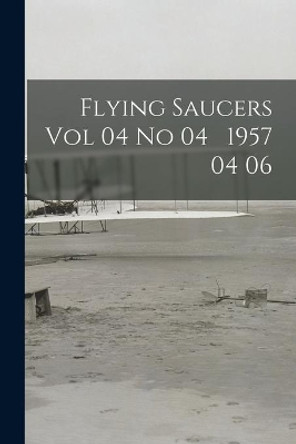 Flying Saucers Vol 04 No 04 1957 04 06 by Anonymous 9781014422095