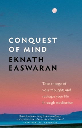 Conquest of Mind: Take Charge of Your Thoughts and Reshape Your Life Through Meditation by Eknath Easwaran 9781586380472