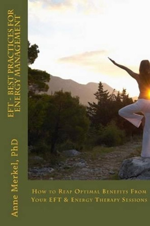 Eft - Best Practices for Energy Management: How to Reap Optimal Benefits from Your Eft & Energy Therapy Sessions by Anne I Merkel Phd 9780996126212