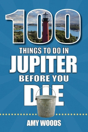 100 Things to Do in Jupiter Before You Die by Amy Woods 9781681064642