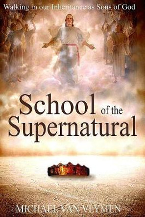 School of the Supernatural: Walking in Our Inheritance as Sons of God by Michael Van Vlymen 9780996701495