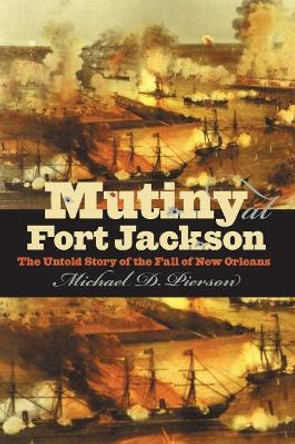 Mutiny At Fort Jackson: The Untold Story of the Fall of New Orleans by Michael D. Pierson 9781469629117 Mutiny At Fort Jackson: The Untold Story of the Fall of New Orleans by Michael D. Pierson 9781469629117