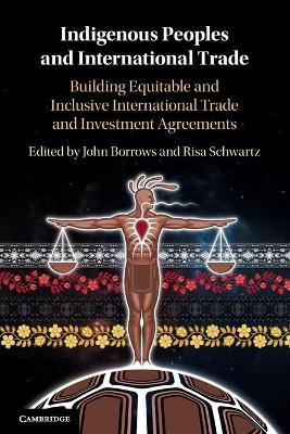 Indigenous Peoples and International Trade: Building Equitable and Inclusive International Trade and Investment Agreements by John Borrows 9781108717229
