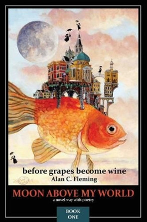 Moon Above My World: before grapes become wine by Alan C Fleming 9780994931207
