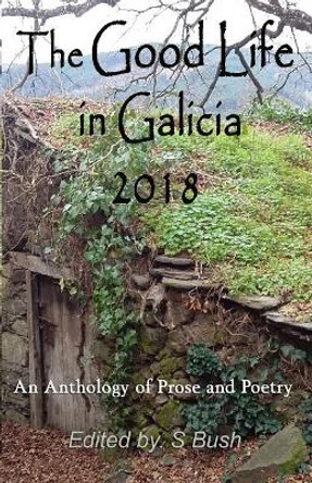 The Good Life in Galicia 2018: An Anthology of Prose and Poetry by Michele Northwood 9780995396180