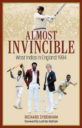 Almost Invincible: The West Indies Cricket Team in England: 1984 by Richard Sydenham 9781801506878