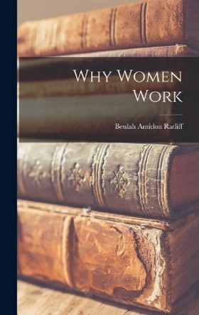 Why Women Work by Beulah Amidon 1894-1958 Ratliff 9781013848643