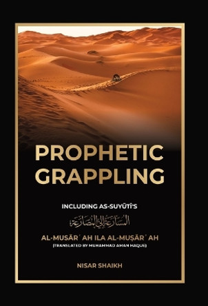 Prophetic Grappling: Including as-Suyuti's al-Mus&#257;r&#703;ah il&#257; al-Mu&#7779;&#257;r&#703;ah by Nisar Shaikh 9781915025166