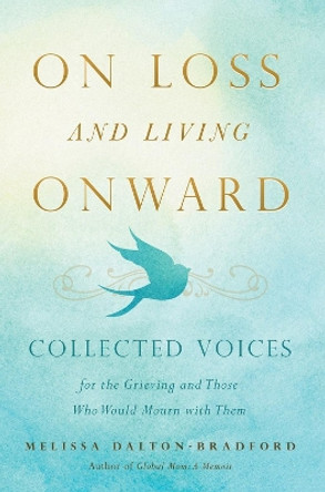 On Loss and Living Onward: Collected Voices for the Grieving and Those Who Would Mourn with Them by Melissa Dalton-Bradford 9781938301926