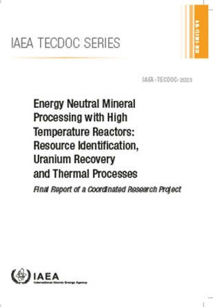 Energy Neutral Mineral Processing with High Temperature Reactors: Resource Identification, Uranium Recovery and Thermal Processes - Final Report of a Coordinated Research Project by IAEA 9789201188236