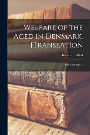 Welfare of the Aged in Denmark. [Translation: Else Giersing]. -- by Kirsten Rudfeld 9781014594617