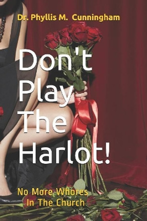 Don't Play The Harlot!: No More Whores In The Church by Phyllis M Cunningham 9781082713392