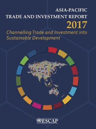 Asia-Pacific trade and investment report 2017: channelling trade and investment into sustainable development by United Nations: Economic and Social Commission for Asia and the Pacific 9789211207606