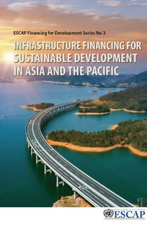 Infrastructure financing for sustainable development in Asia and the Pacific by United Nations: Economic and Social Commission for Asia and the Pacific 9789211207927