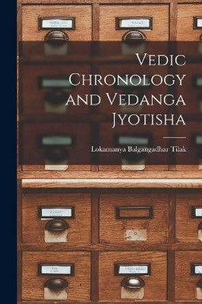 Vedic Chronology and Vedanga Jyotisha by Lokamanya Balgangadhar Tilak 9781013594915