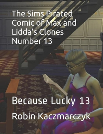 The Sims Pirated Comic of Max and Lidda's Clones Number 13: Because Lucky 13 by Robin Kaczmarczyk 9781086011524