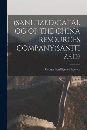 (Sanitized)Catalog of the China Resources Company(sanitized) by Central Intelligence Agency 9781013532726