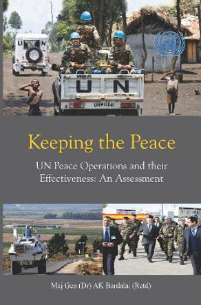 Keeping the Peace: UN Peace Operations and their Effectiveness: An Assessment by A.K. Bardalai 9789390095667