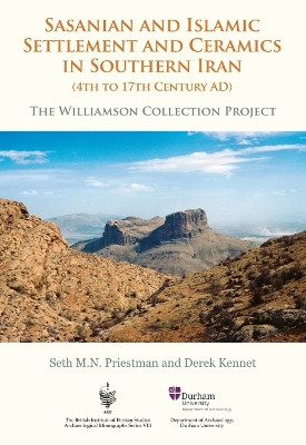 Sasanian and Islamic Settlement and Ceramics in Southern Iran (4th to 17th Century AD): The Williamson Collection Project by Seth M. N. Priestman 9798888570524
