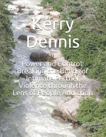 Power and Control: Breaking the Bonds of Intimate Partner Violence through the Lens of People Addiction by Kerry Dennis 9781082229442