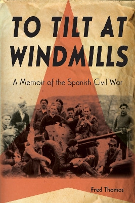 To Tilt at Windmills: A Memoir of the Spanish Civil War by Fred Thomas 9780870134210