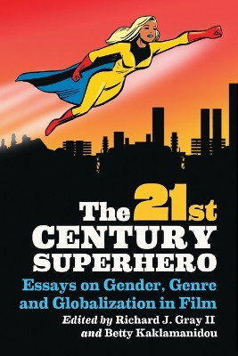 The 21st Century Superhero: Essays on Gender, Genre and Globalization in Film by Richard J. Gray 9780786463459