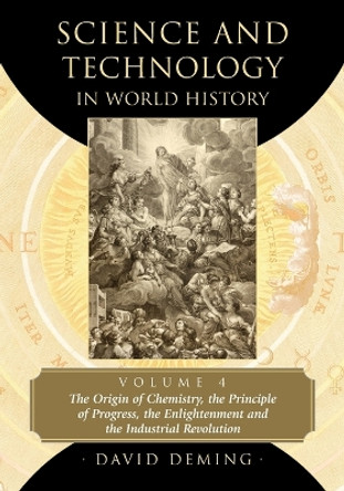 Science and Technology in World History, Volume 4: The Origin of Chemistry, the Principle of Progress, the Enlightenment and the Industrial Revolution by David Deming 9780786494033