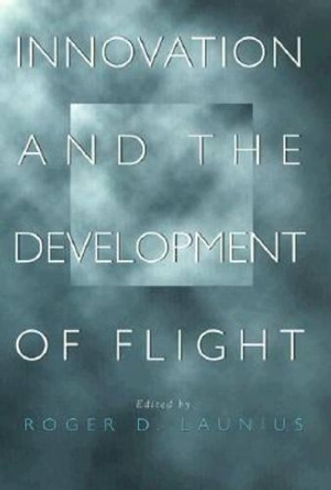 Innovation and the Development of Flight by Roger D. Launius 9780890968765
