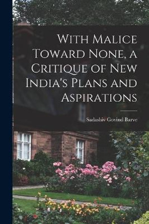 With Malice Toward None, a Critique of New India's Plans and Aspirations by Sadashiv Govind 1914-1967 Barve 9781013638237
