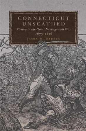 Connecticut Unscathed: Victory in the Great Narragansett War, 1675-1676 by Jason W Warren 9780806144757