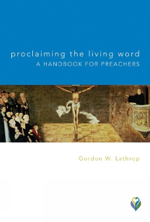 Proclaiming the Living Word: A Handbook for Preachers by Gordon W Lathrop 9781506447896