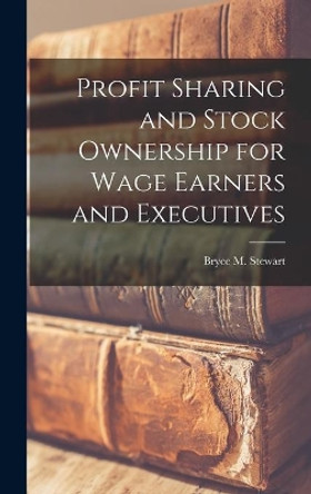 Profit Sharing and Stock Ownership for Wage Earners and Executives by Bryce M (Bryce Morrison) 1 Stewart 9781013708428