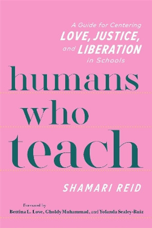 Humans Who Teach: A Guide for Centering Love, Justice, and Liberation in Schools by Shamari Reid 9780325160757