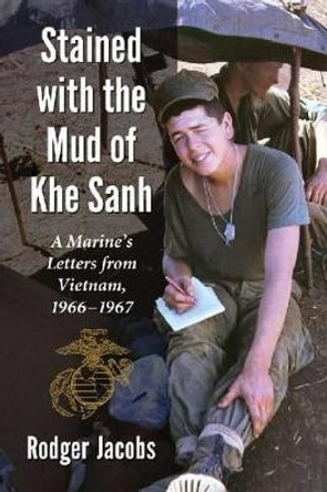 Stained with the Mud of Khe Sanh: A Marine's Letters from Vietnam, 1966-1967 by Rodger Jacobs 9780786472154