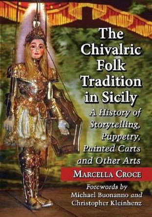 The Chivalric Folk Tradition in Sicily: A History of Storytelling, Puppetry, Painted Carts and Other Arts by Marcella Croce 9780786494156