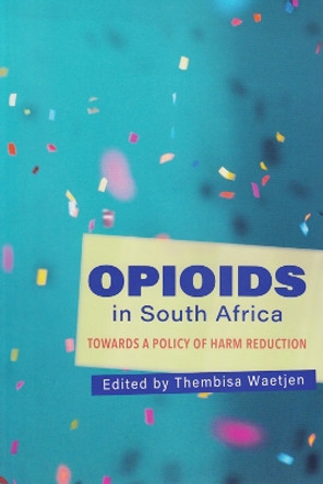 Opioids: Towards a Policy of Harm Reduction in South Africa by Thembisa Waetjen 9780796925756