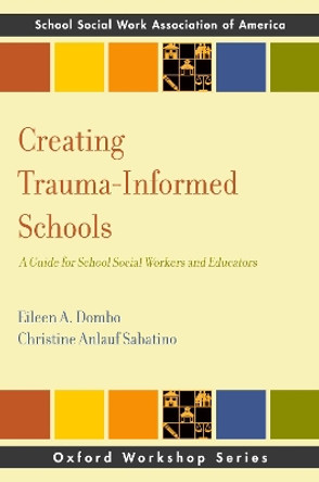 Creating Trauma-Informed Schools: A Guide for School Social Workers and Educators by Eileen A. Dombo 9780190873806