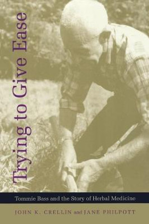 Trying to Give Ease: Tommie Bass and the Story of Herbal Medicine by John K. Crellin