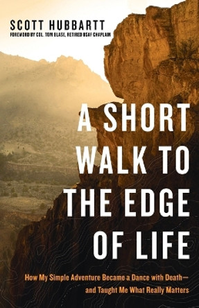 A Short Walk to the Edge of Life: How My Simple Adventure Became a Dance with Death and Taught Me What Really Matters by Hubbartt Scott 9781601426048