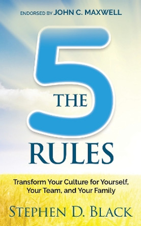 The Five Rules: Transform Your Culture for Yourself, Your Team and Your Family by Stephen D. Black 9781636982014