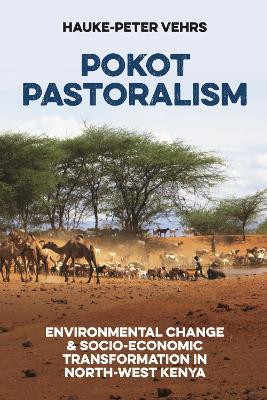 Pokot Pastoralism: Environmental Change and Socio-Economic Transformation in North-West Kenya by Hauke-Peter Vehrs 9781847013767