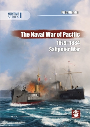 The Naval War of Pacific, 1879-1884: Saltpeter War by Piotr Olender 9788365958778