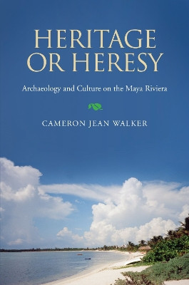 Heritage or Heresy: Archaeology and Culture on the Maya Riviera by Cameron Jean Walker 9780817355142